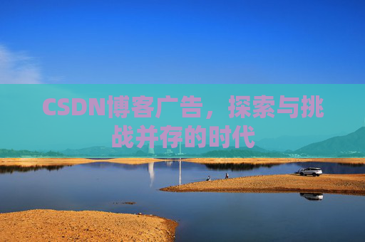 CSDN博客广告，探索与挑战并存的时代