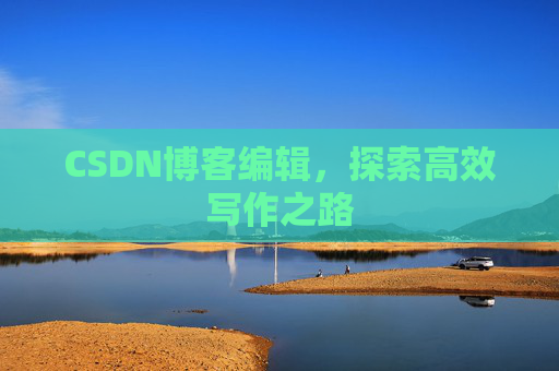 CSDN博客编辑，探索高效写作之路