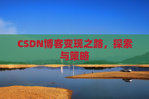 CSDN博客变现之路,探索与策略
