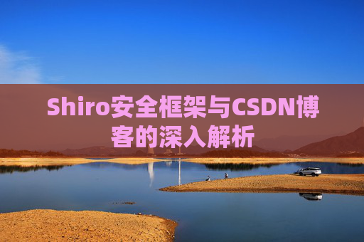 Shiro安全框架与CSDN博客的深入解析