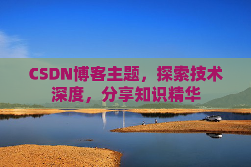 CSDN博客主题，探索技术深度，分享知识精华